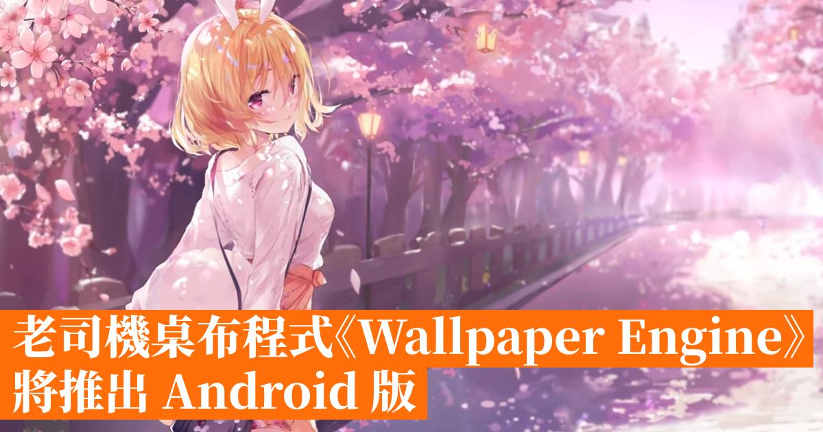 老司機桌布程式《Wallpaper Engine》將推出 Android 版 香港手機遊戲網 GameApps.hk